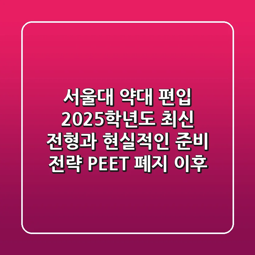 서울대 약대 편입, 2025학년도 최신 전형과 현실적인 준비 전략 (PEET 폐지 이후)