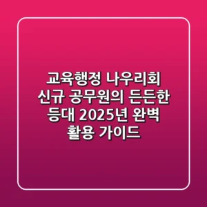 교육행정 나우리회: 신규 공무원의 든든한 등대, 2025년 완벽 활용 가이드