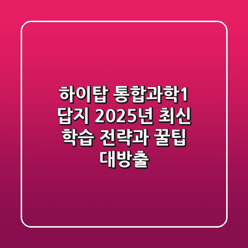 하이탑 통합과학1 답지: 2025년 최신 학습 전략과 꿀팁 대방출!