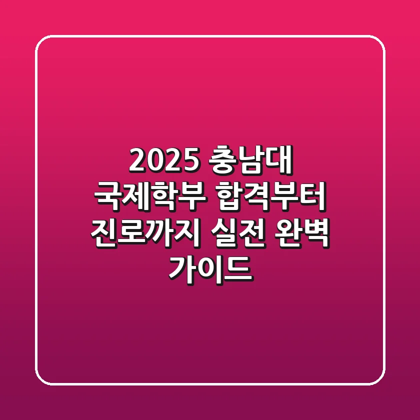 2025 충남대 국제학부: 합격부터 진로까지, 실전 완벽 가이드