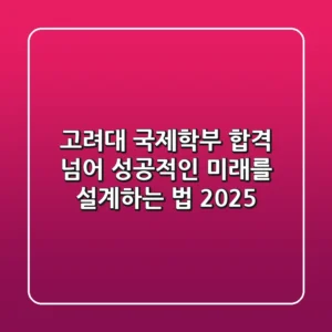 고려대 국제학부, 합격 넘어 성공적인 미래를 설계하는 법 (2025)
