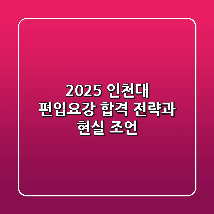 2025 인천대 편입요강: 합격 전략과 현실 조언