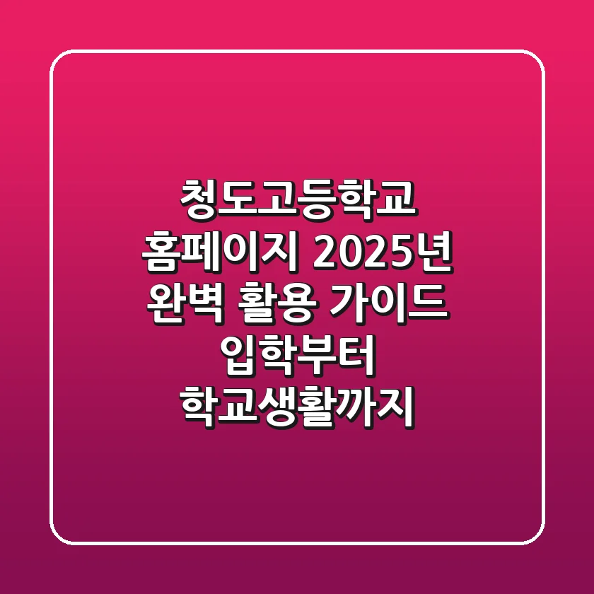 청도고등학교 홈페이지 2025년 완벽 활용 가이드: 입학부터 학교생활까지