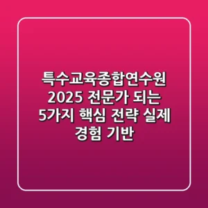 특수교육종합연수원 2025, 전문가 되는 5가지 핵심 전략 (실제 경험 기반)