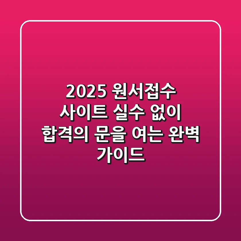 2025 원서접수 사이트, 실수 없이 합격의 문을 여는 완벽 가이드!