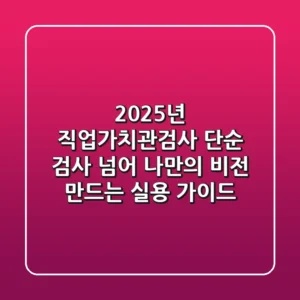 2025년 직업가치관검사: 단순 검사 넘어 나만의 비전 만드는 실용 가이드