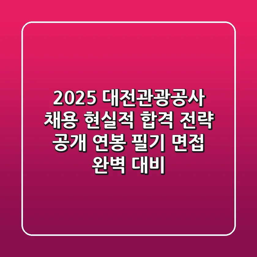 2025 대전관광공사 채용, 현실적 합격 전략 공개 (연봉, 필기, 면접 완벽 대비)