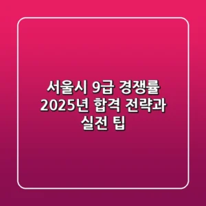 서울시 9급 경쟁률, 2025년 합격 전략과 실전 팁