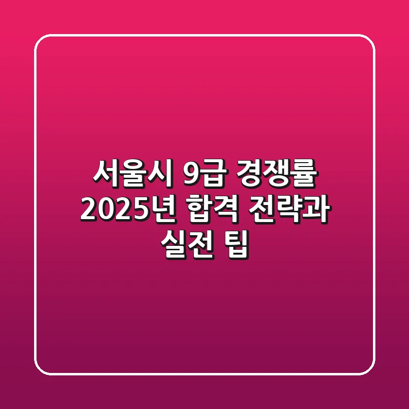 서울시 9급 경쟁률, 2025년 합격 전략과 실전 팁