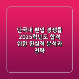 단국대 편입 경쟁률, 2025학년도 합격 위한 현실적 분석과 전략