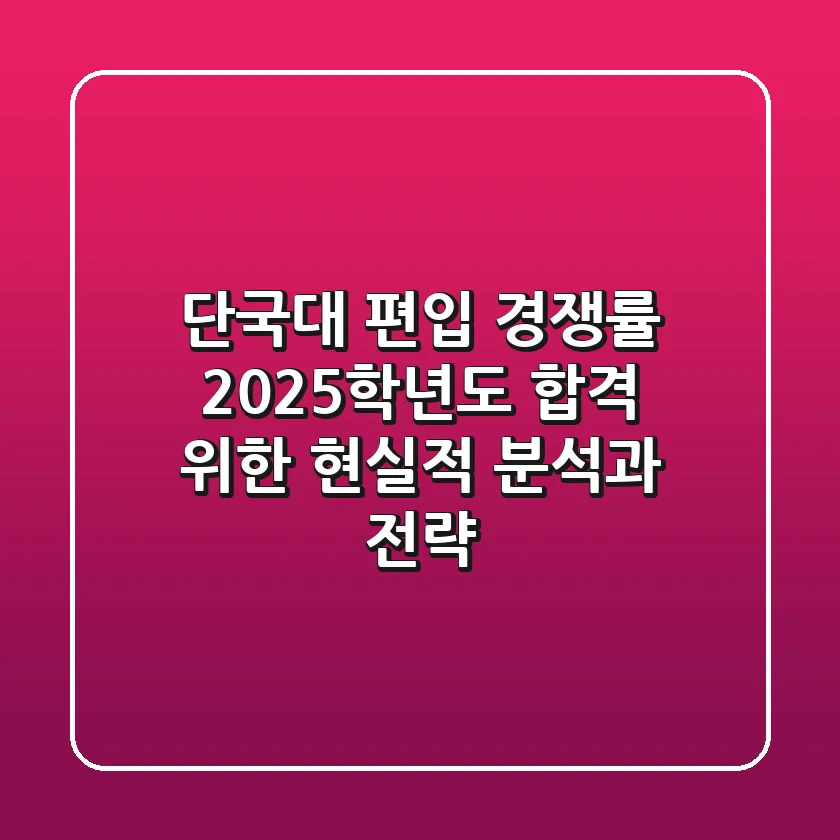 단국대 편입 경쟁률, 2025학년도 합격 위한 현실적 분석과 전략