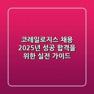 코레일로지스 채용, 2025년 성공 합격을 위한 실전 가이드