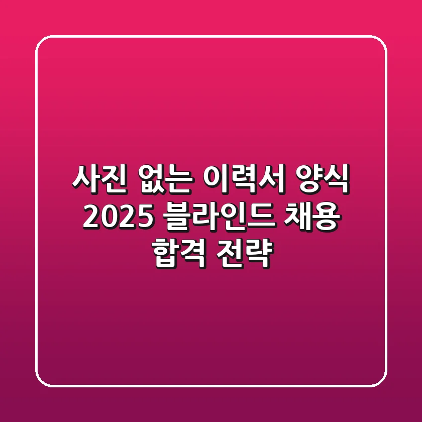 사진 없는 이력서 양식, 2025 블라인드 채용 합격 전략