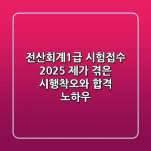 전산회계1급 시험접수 2025: 제가 겪은 시행착오와 합격 노하우