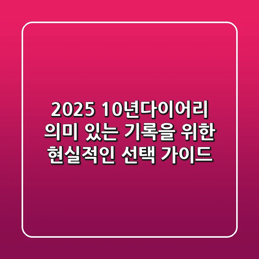 2025 10년다이어리, 의미 있는 기록을 위한 현실적인 선택 가이드