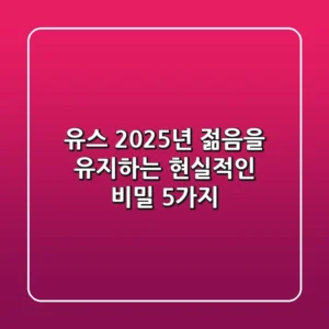 유스: 2025년 젊음을 유지하는 현실적인 비밀 5가지