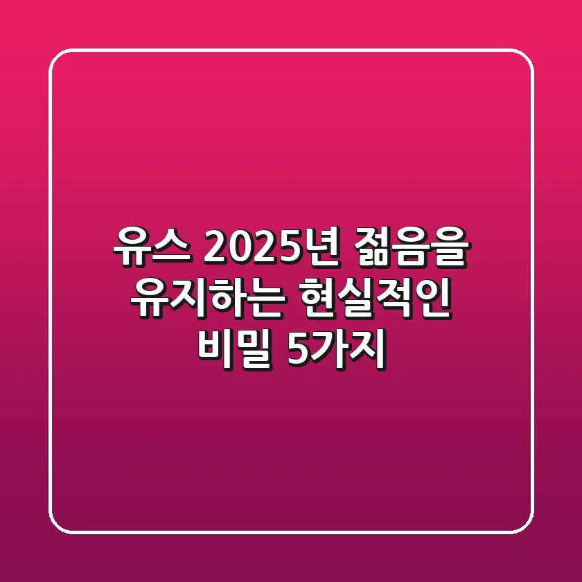 유스: 2025년 젊음을 유지하는 현실적인 비밀 5가지