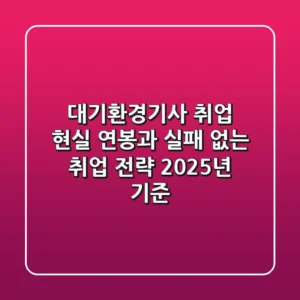 대기환경기사 취업: 현실 연봉과 실패 없는 취업 전략 (2025년 기준)