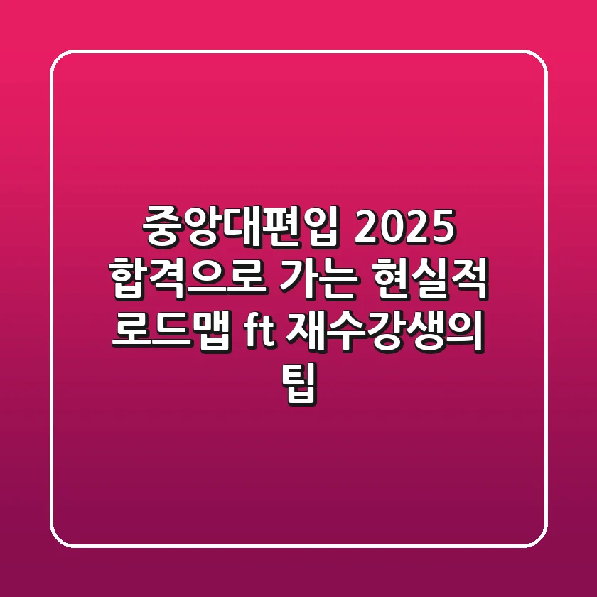 중앙대편입 2025, 합격으로 가는 현실적 로드맵 (ft. 재수강생의 팁)