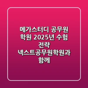 메가스터디 공무원 학원: 2025년 수험 전략, 넥스트공무원학원과 함께!