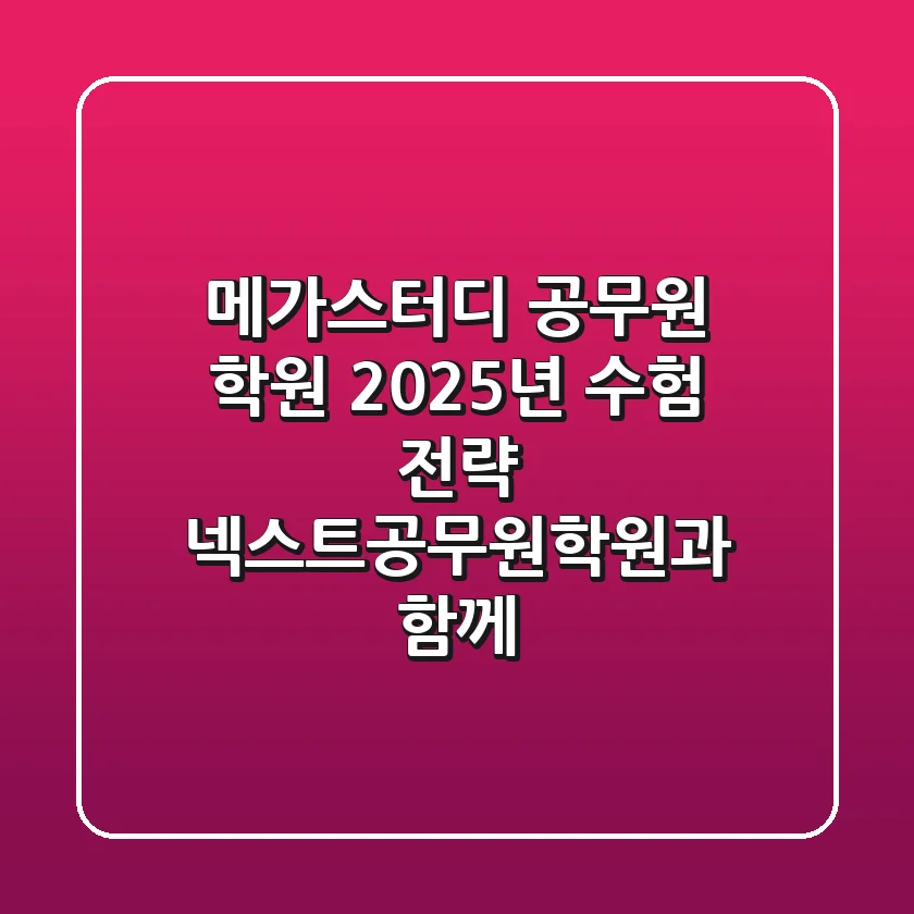 메가스터디 공무원 학원: 2025년 수험 전략, 넥스트공무원학원과 함께!