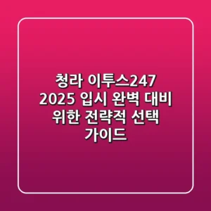 청라 이투스247, 2025 입시 완벽 대비 위한 전략적 선택 가이드