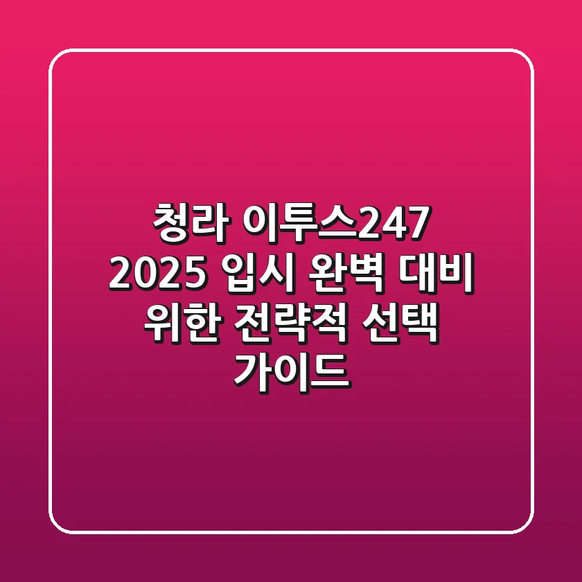 청라 이투스247, 2025 입시 완벽 대비 위한 전략적 선택 가이드