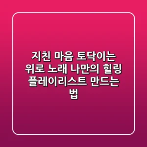 지친 마음 토닥이는 위로 노래, 나만의 힐링 플레이리스트 만드는 법