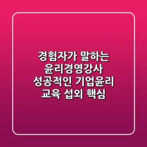 경험자가 말하는 윤리경영강사, 성공적인 기업윤리 교육 섭외 핵심
