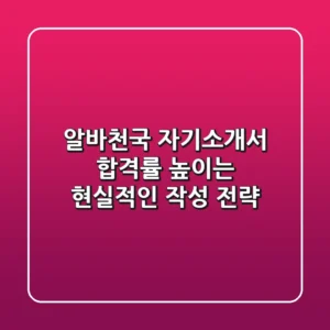 알바천국 자기소개서, 합격률 높이는 현실적인 작성 전략