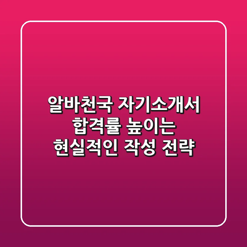 알바천국 자기소개서, 합격률 높이는 현실적인 작성 전략