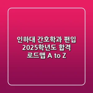 인하대 간호학과 편입, 2025학년도 합격 로드맵 A to Z