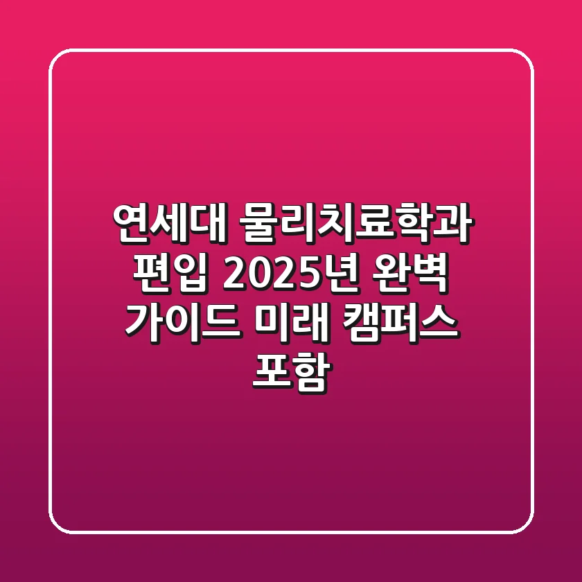 연세대 물리치료학과 편입, 2025년 완벽 가이드 (미래 캠퍼스 포함)