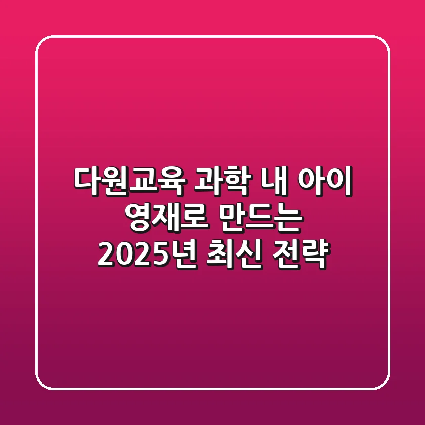다원교육 과학, 내 아이 영재로 만드는 2025년 최신 전략!