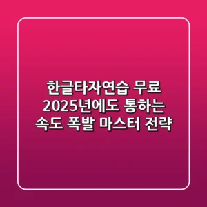 한글타자연습 무료, 2025년에도 통하는 속도 폭발 마스터 전략