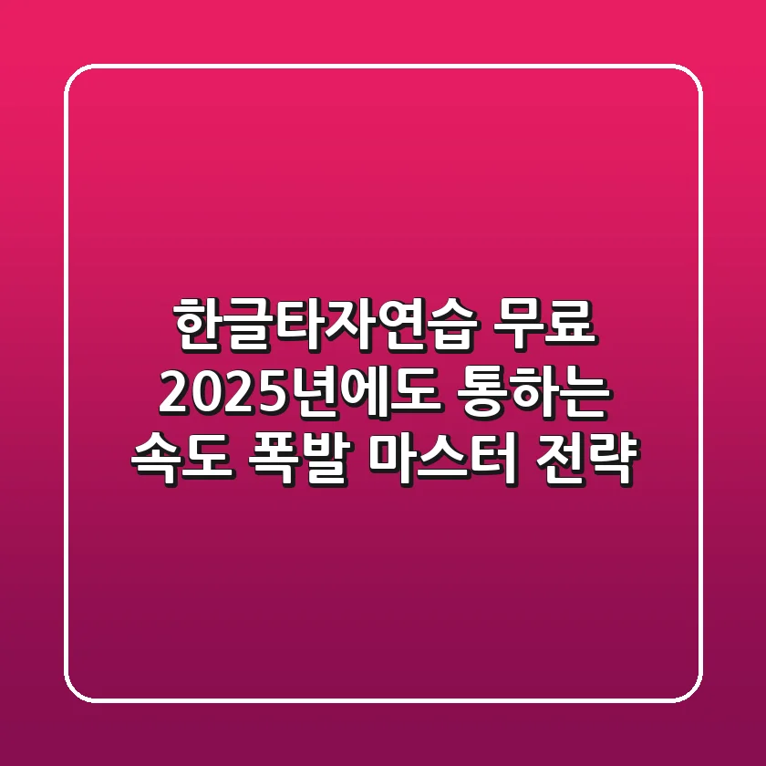 한글타자연습 무료, 2025년에도 통하는 속도 폭발 마스터 전략