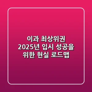 이과 최상위권, 2025년 입시 성공을 위한 현실 로드맵