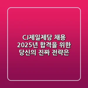 CJ제일제당 채용, 2025년 합격을 위한 당신의 '진짜' 전략은?