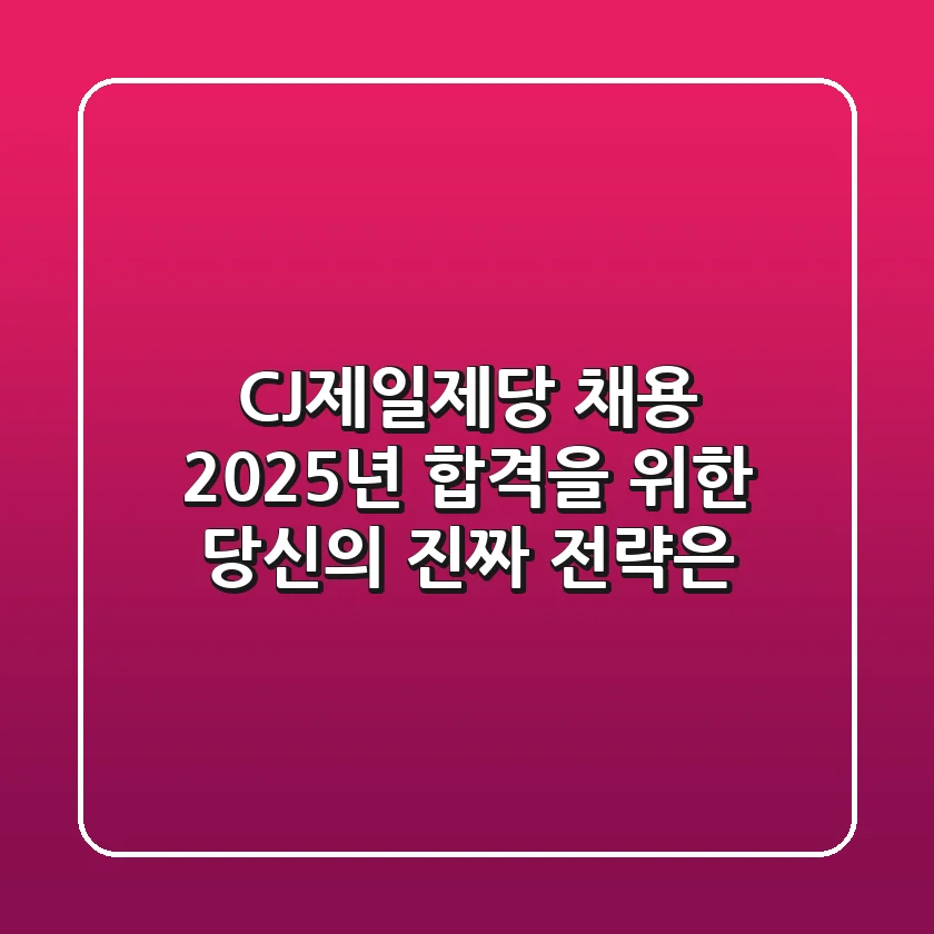 CJ제일제당 채용, 2025년 합격을 위한 당신의 '진짜' 전략은?