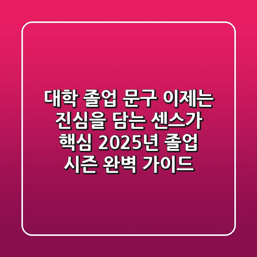 🎓 대학 졸업 문구, 이제는 진심을 담는 센스가 핵심! 2025년 졸업 시즌 완벽 가이드