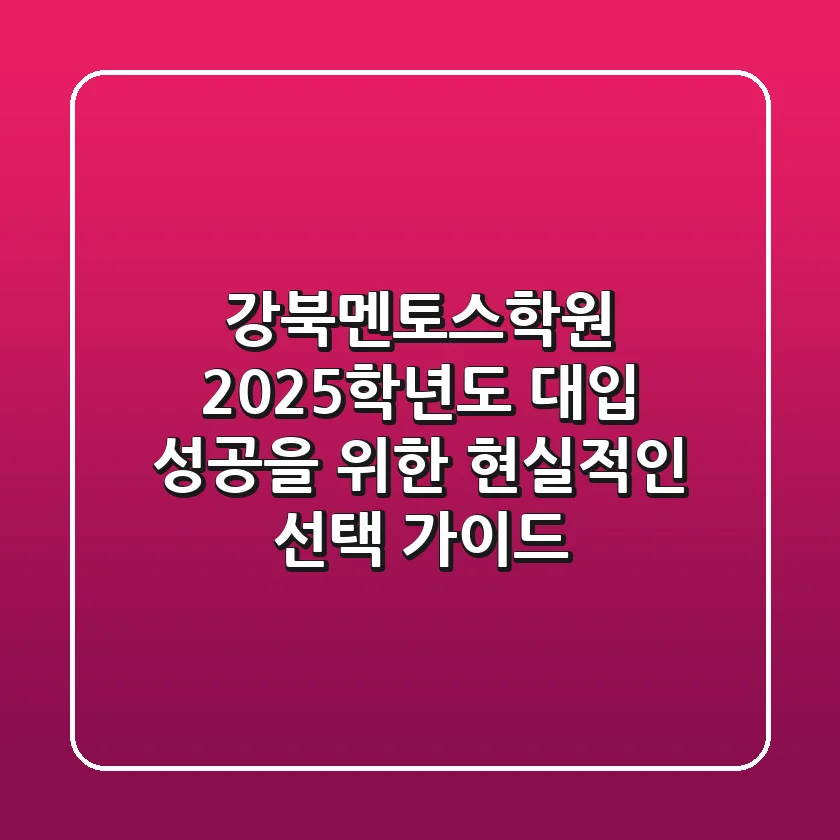 강북멘토스학원, 2025학년도 대입 성공을 위한 현실적인 선택 가이드