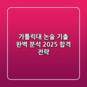 가톨릭대 논술 기출 완벽 분석: 2025 합격 전략