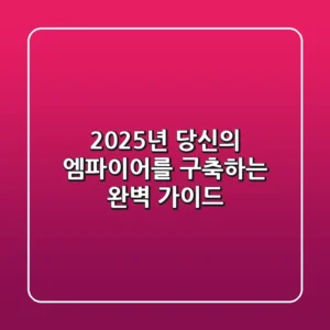 2025년, 당신의 엠파이어를 구축하는 완벽 가이드