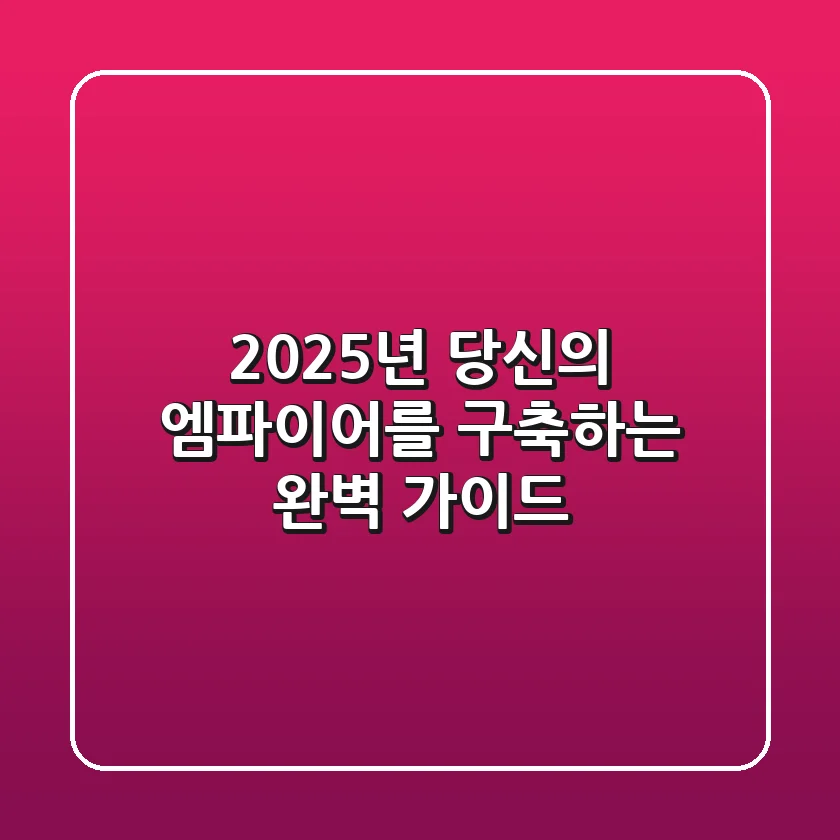 2025년, 당신의 엠파이어를 구축하는 완벽 가이드