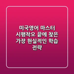 미국영어 마스터: 시행착오 끝에 찾은 가장 현실적인 학습 전략