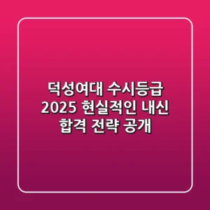 덕성여대 수시등급 2025, 현실적인 내신 합격 전략 공개