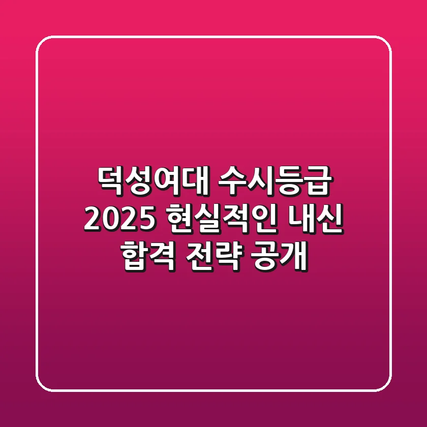 덕성여대 수시등급 2025, 현실적인 내신 합격 전략 공개