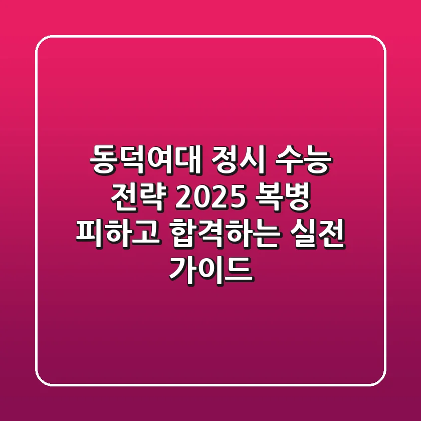 동덕여대 정시 수능 전략 2025: 복병 피하고 합격하는 실전 가이드