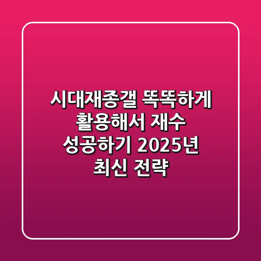 시대재종갤, 똑똑하게 활용해서 재수 성공하기: 2025년 최신 전략