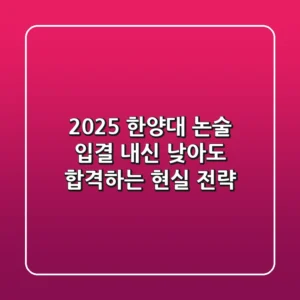2025 한양대 논술 입결, 내신 낮아도 합격하는 현실 전략